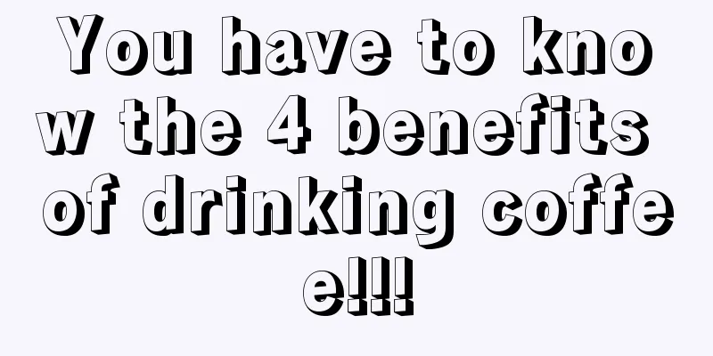 You have to know the 4 benefits of drinking coffee!!!