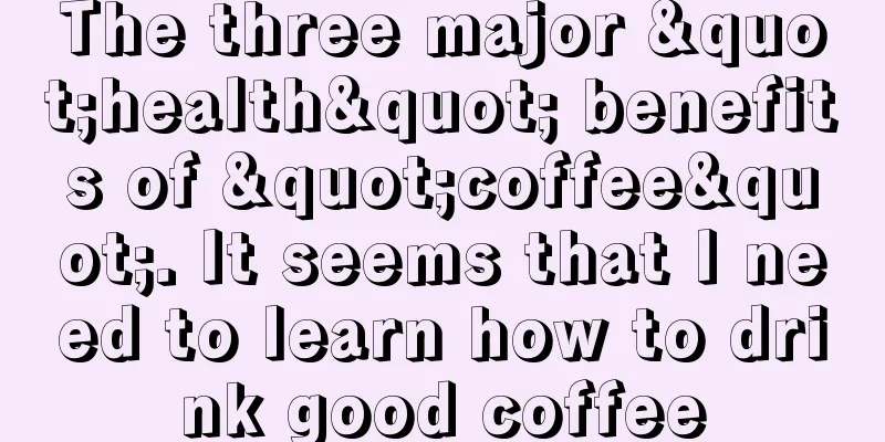 The three major "health" benefits of "coffee". It seems that I need to learn how to drink good coffee