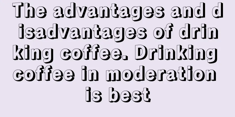 The advantages and disadvantages of drinking coffee. Drinking coffee in moderation is best