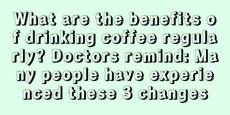 What are the benefits of drinking coffee regularly? Doctors remind: Many people have experienced these 3 changes