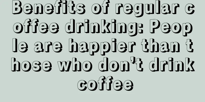 Benefits of regular coffee drinking: People are happier than those who don’t drink coffee