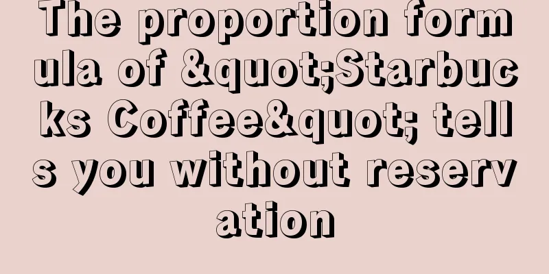 The proportion formula of "Starbucks Coffee" tells you without reservation