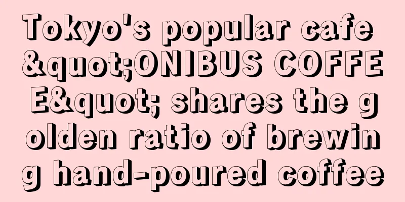 Tokyo's popular cafe "ONIBUS COFFEE" shares the golden ratio of brewing hand-poured coffee