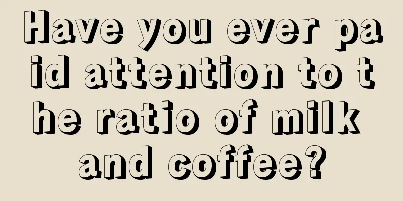 Have you ever paid attention to the ratio of milk and coffee?