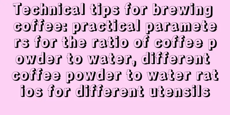 Technical tips for brewing coffee: practical parameters for the ratio of coffee powder to water, different coffee powder to water ratios for different utensils