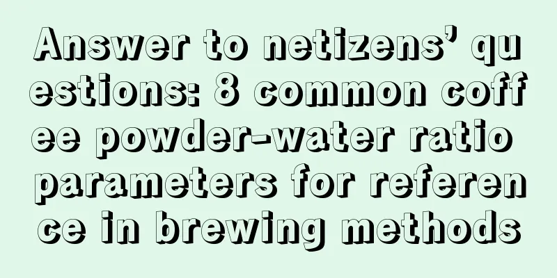 Answer to netizens’ questions: 8 common coffee powder-water ratio parameters for reference in brewing methods