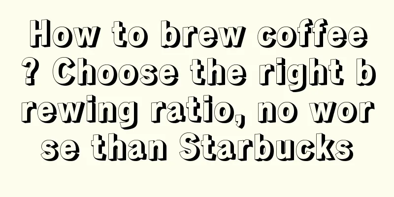 How to brew coffee? Choose the right brewing ratio, no worse than Starbucks