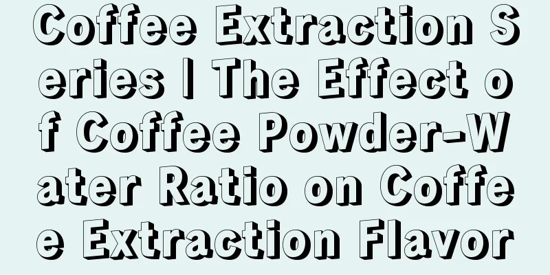 Coffee Extraction Series | The Effect of Coffee Powder-Water Ratio on Coffee Extraction Flavor