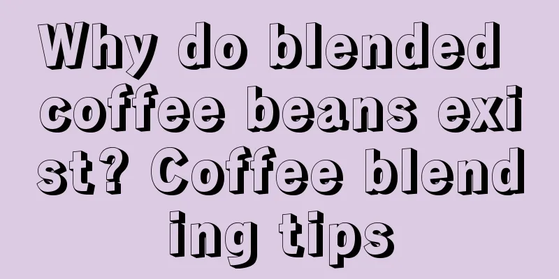 Why do blended coffee beans exist? Coffee blending tips