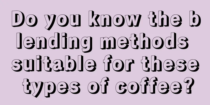 Do you know the blending methods suitable for these types of coffee?