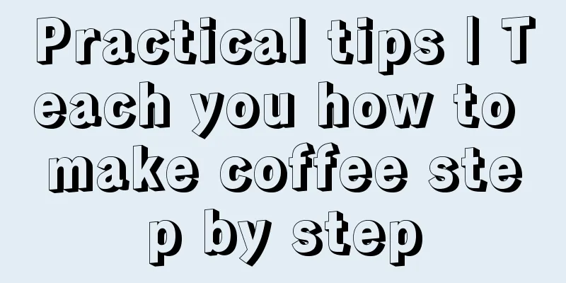 Practical tips | Teach you how to make coffee step by step