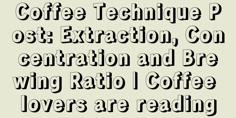 Coffee Technique Post: Extraction, Concentration and Brewing Ratio | Coffee lovers are reading