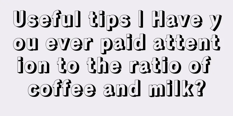 Useful tips | Have you ever paid attention to the ratio of coffee and milk?