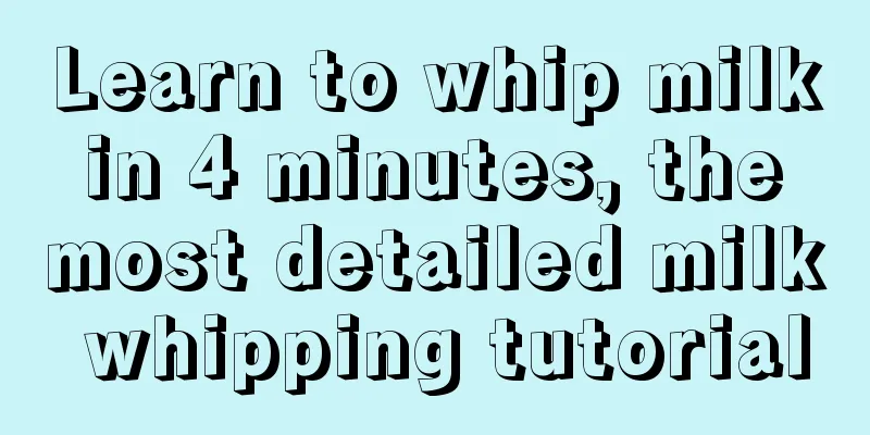 Learn to whip milk in 4 minutes, the most detailed milk whipping tutorial