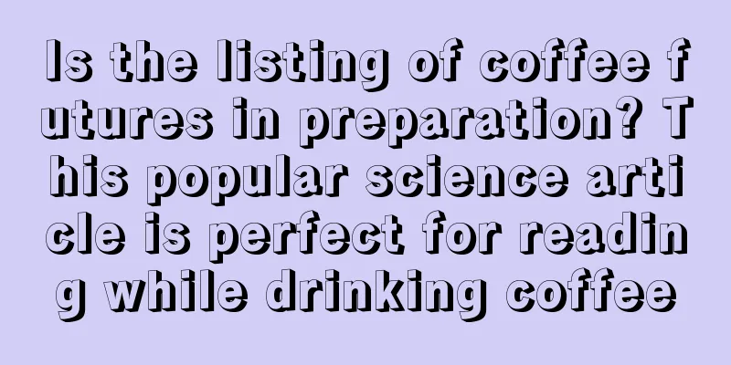 Is the listing of coffee futures in preparation? This popular science article is perfect for reading while drinking coffee