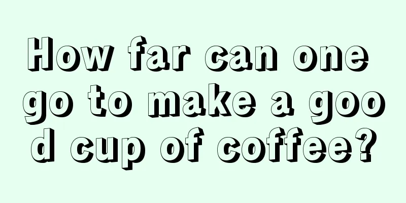 How far can one go to make a good cup of coffee?