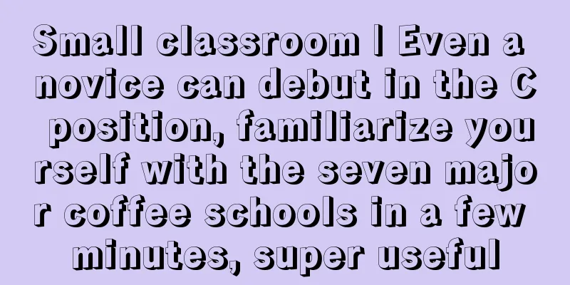 Small classroom | Even a novice can debut in the C position, familiarize yourself with the seven major coffee schools in a few minutes, super useful