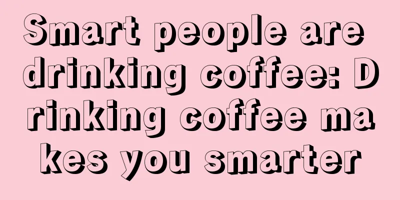 Smart people are drinking coffee: Drinking coffee makes you smarter