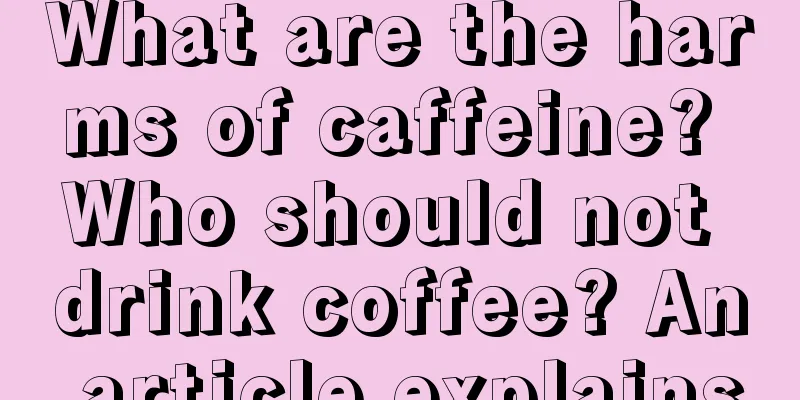 What are the harms of caffeine? Who should not drink coffee? An article explains