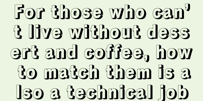 For those who can’t live without dessert and coffee, how to match them is also a technical job