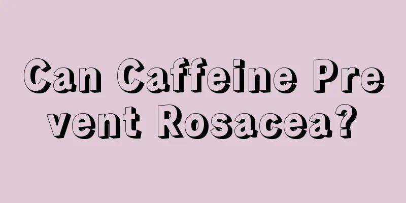 Can Caffeine Prevent Rosacea?