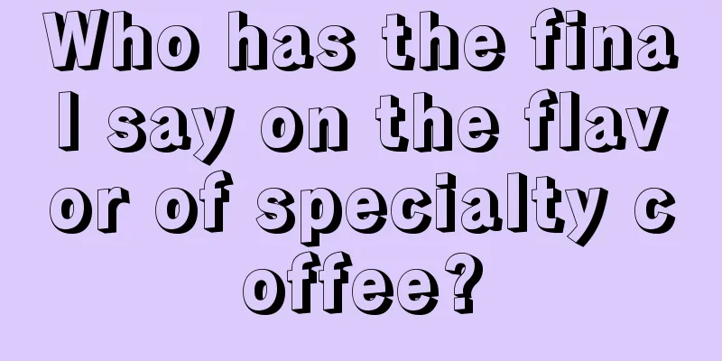 Who has the final say on the flavor of specialty coffee?