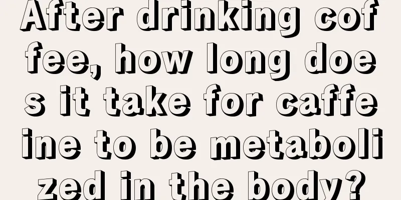 After drinking coffee, how long does it take for caffeine to be metabolized in the body?