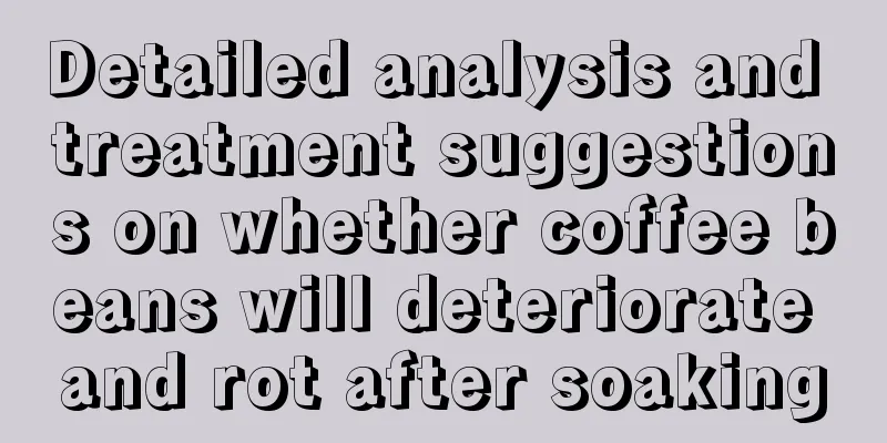 Detailed analysis and treatment suggestions on whether coffee beans will deteriorate and rot after soaking