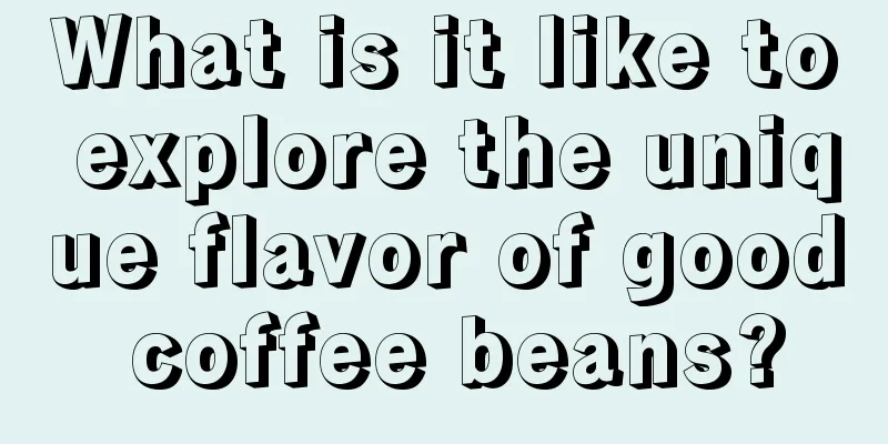 What is it like to explore the unique flavor of good coffee beans?