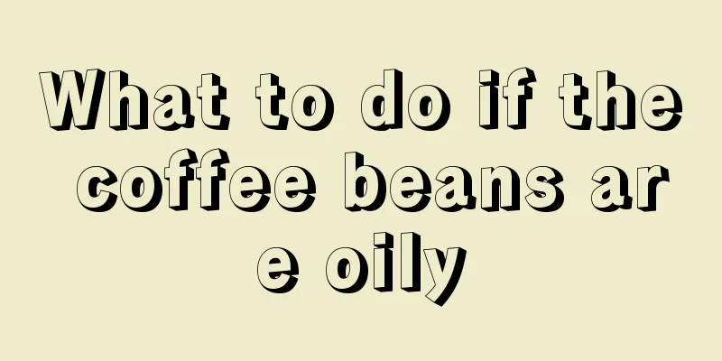 What to do if the coffee beans are oily