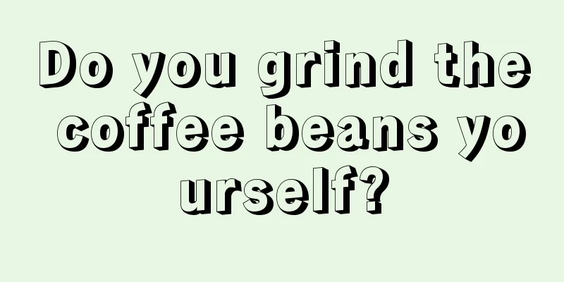 Do you grind the coffee beans yourself?