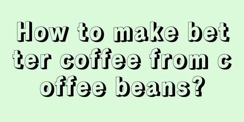 How to make better coffee from coffee beans?