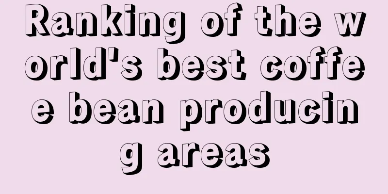 Ranking of the world's best coffee bean producing areas