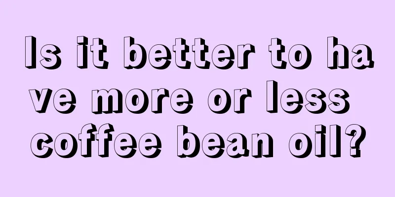 Is it better to have more or less coffee bean oil?