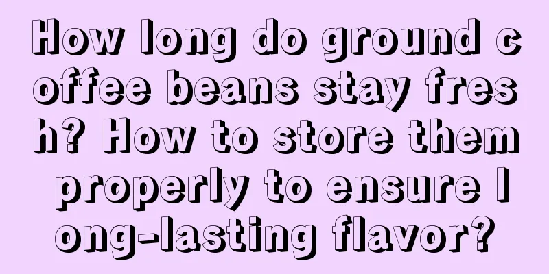 How long do ground coffee beans stay fresh? How to store them properly to ensure long-lasting flavor?