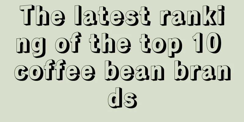 The latest ranking of the top 10 coffee bean brands