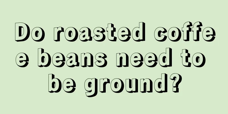 Do roasted coffee beans need to be ground?