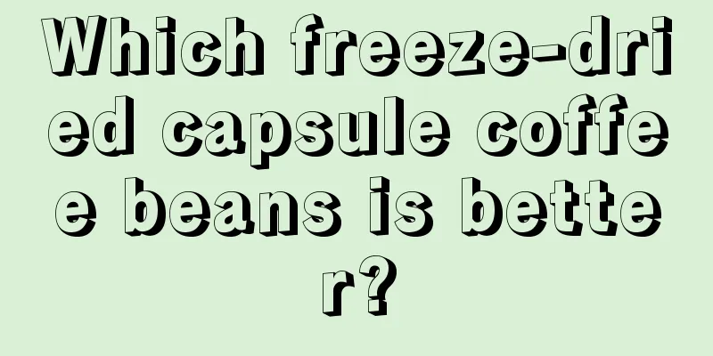 Which freeze-dried capsule coffee beans is better?