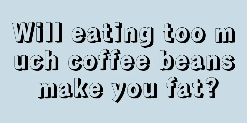 Will eating too much coffee beans make you fat?