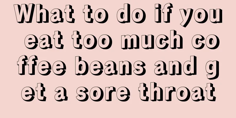 What to do if you eat too much coffee beans and get a sore throat