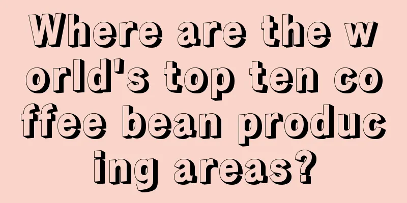 Where are the world's top ten coffee bean producing areas?