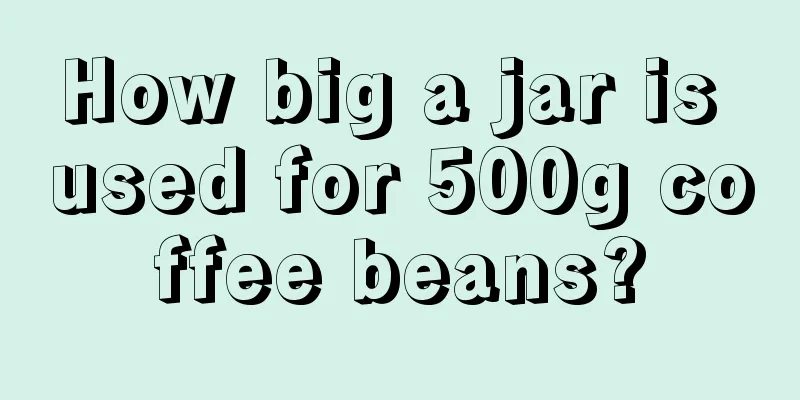 How big a jar is used for 500g coffee beans?