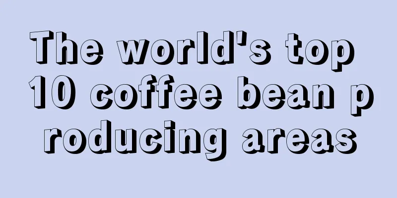 The world's top 10 coffee bean producing areas