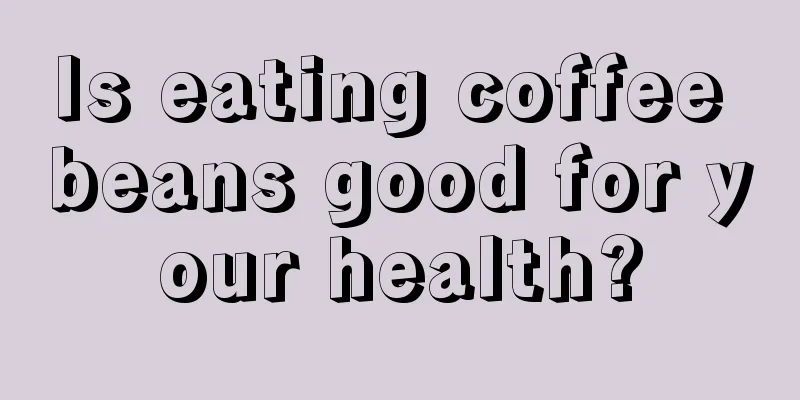 Is eating coffee beans good for your health?