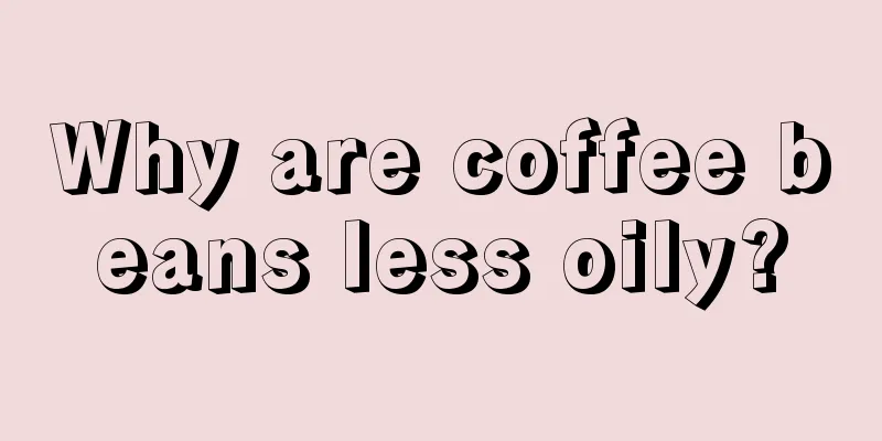 Why are coffee beans less oily?