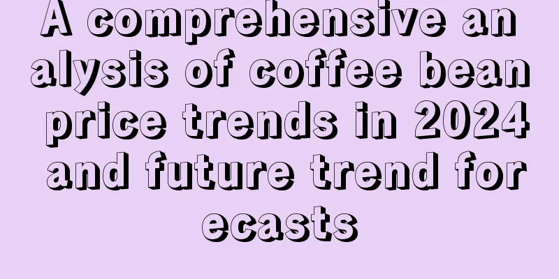 A comprehensive analysis of coffee bean price trends in 2024 and future trend forecasts