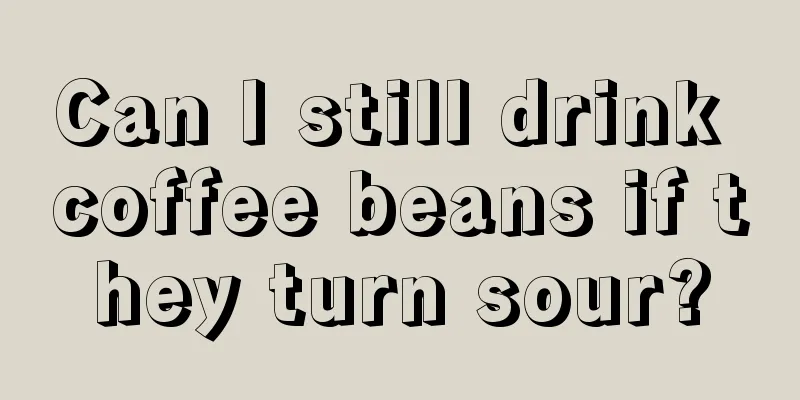 Can I still drink coffee beans if they turn sour?