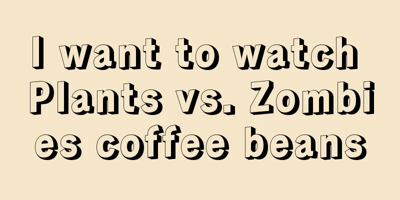 I want to watch Plants vs. Zombies coffee beans