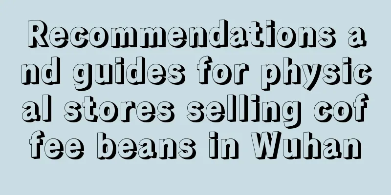 Recommendations and guides for physical stores selling coffee beans in Wuhan