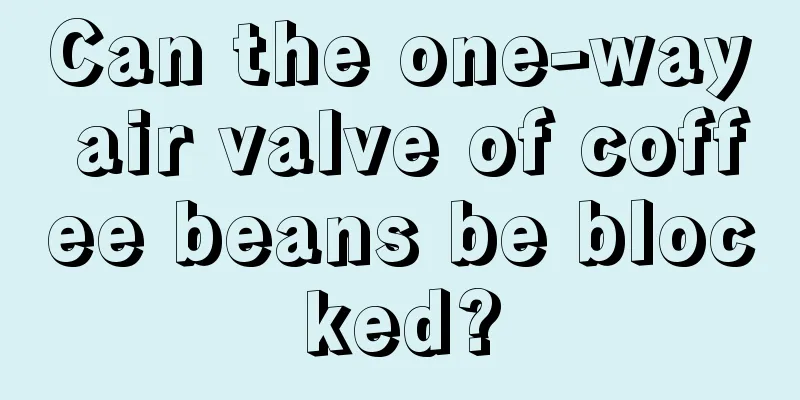 Can the one-way air valve of coffee beans be blocked?